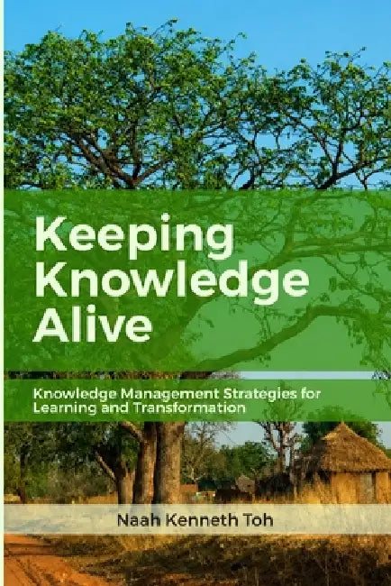 Keeping Knowledge Alive: Knowledge Management Strategies for Learning and Transformation by Stan Garfield, Nakentoh Kenneth