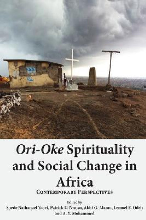 Ori-Oke Spirituality and Social Change in Africa: Contemporary Perspectives by Soede Nathanael Yaovi, Patrick U. Nwosu, Akiti G. Alamu