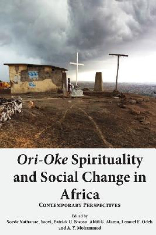 Ori-Oke Spirituality and Social Change in Africa: Contemporary Perspectives by Soede Nathanael Yaovi, Patrick U. Nwosu, Akiti G. Alamu