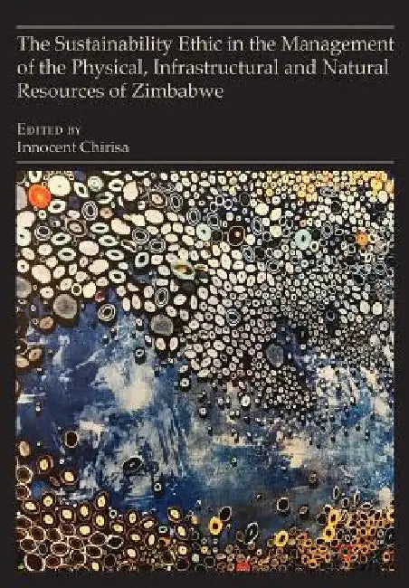 The Sustainability Ethic in the Management of the Physical, Infrastructural and Natural Resources of Zimbabwe by Innocent Chirisa