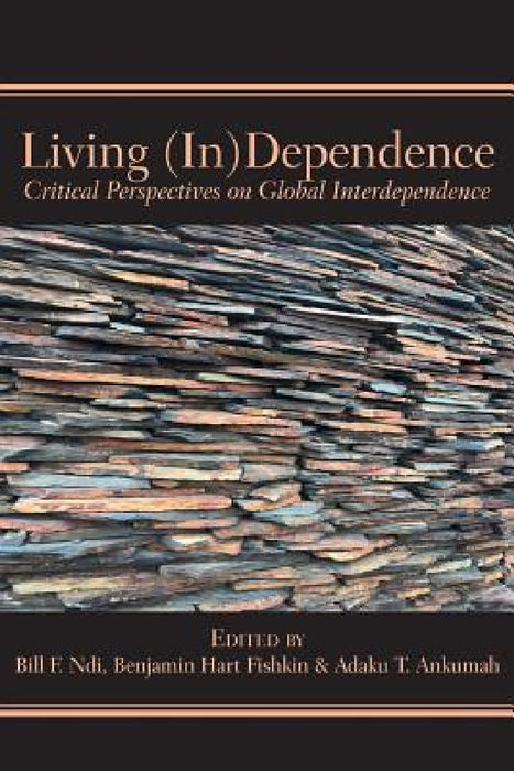 Living (In)Dependence: Critical Perspectives on Global Interdependence by Bill F. Ndi, Benjamin Hard Fishkin, Adaku T. Ankumah