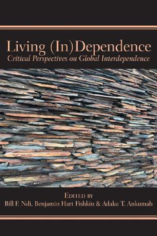 Living (In)Dependence: Critical Perspectives on Global Interdependence by Bill F. Ndi, Benjamin Hard Fishkin, Adaku T. Ankumah