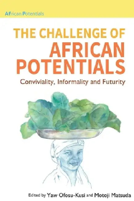 The Challenge of African Potentials: Conviviality, Informality and Futurity by Yaw Ofosu-Kusi
