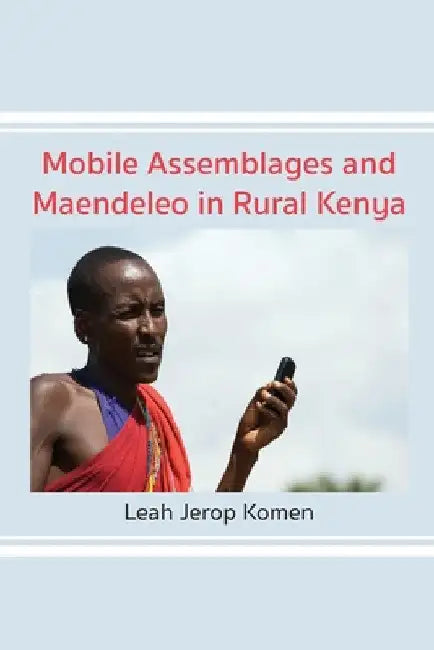 Mobile Assemblages and Maendeleo in Rural Kenya by Leah Jerop Komen