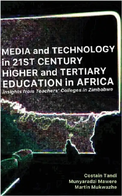 Media and Technology in 21st Century Higher and Tertiary Education in Africa: Insights from Teachers' Colleges in Zimbabwe by Costain Tandi