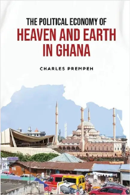 The Political Economy of Heaven and Earth in Ghana by Charles Prempeh