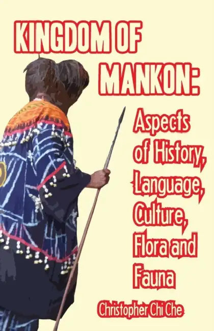 Kingdom of Mankon. Aspects of History, Language, Culture, Flora and Fauna by Christopher Chi Che
