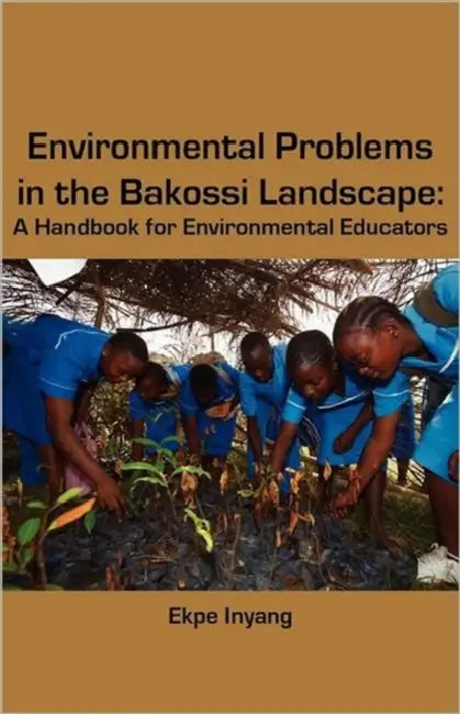 Environmental Problems in the Bakossi Landscape. A Handbook for Environmental Educators by Ekpe Inyang