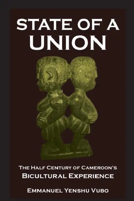 State of a Union. The Half Century of Cameroon's Bicultural Experience by Emmanuel Yenshu Vubo