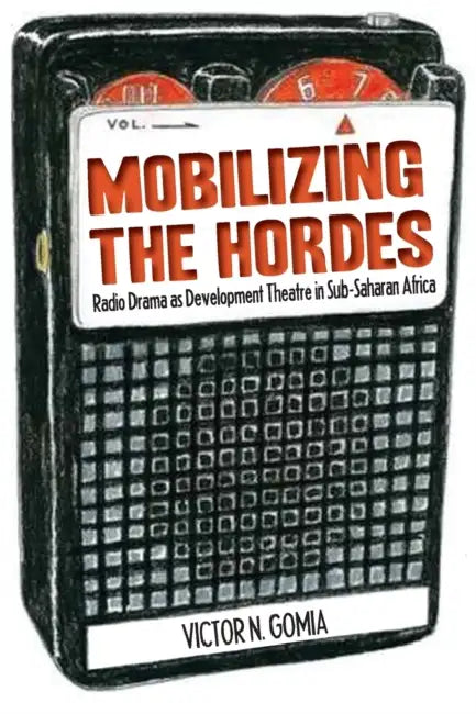 Mobilizing the Hordes. Radio Drama as Development Theatre in Sub-Saharan Africa by Victor N. Gomia