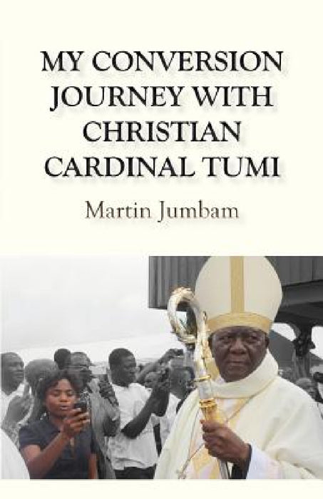 My Conversion Journey with Christian Cardinal Tumi by Martin Jumbam
