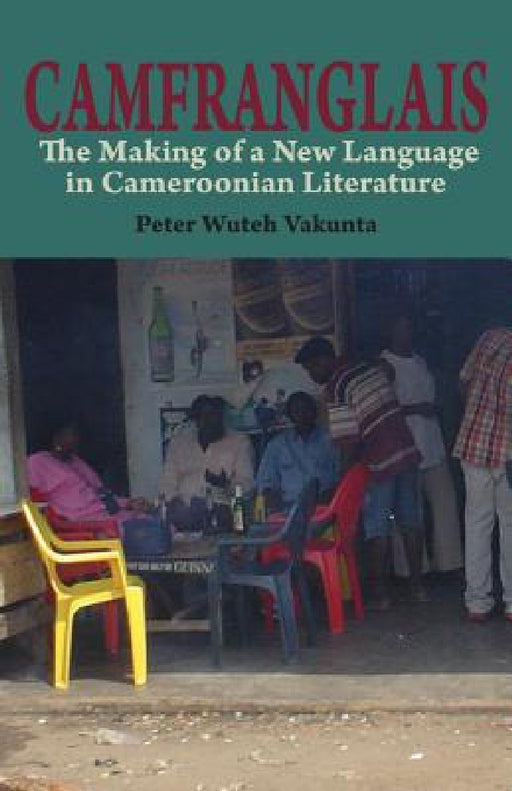Camfranglais: The Making of a New Language in Cameroonian Literature by Peter Wuteh Vakunta