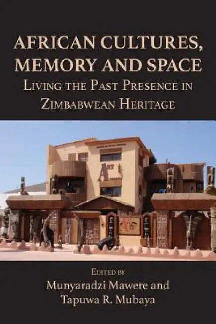 African Cultures, Memory and Space. Living the Past Presence in Zimbabwean Heritage by Munyaradzi Mawere, Tapuwa R. Mubaya