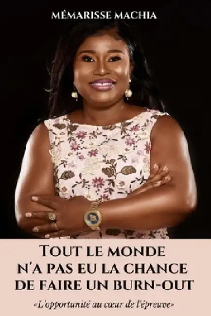 Tout Le Monde n'a Pas Eu La Chance de Faire Un Burn-Out: "L'opportunité au coeur de l'épreuve" by Mémarisse Machia Coach