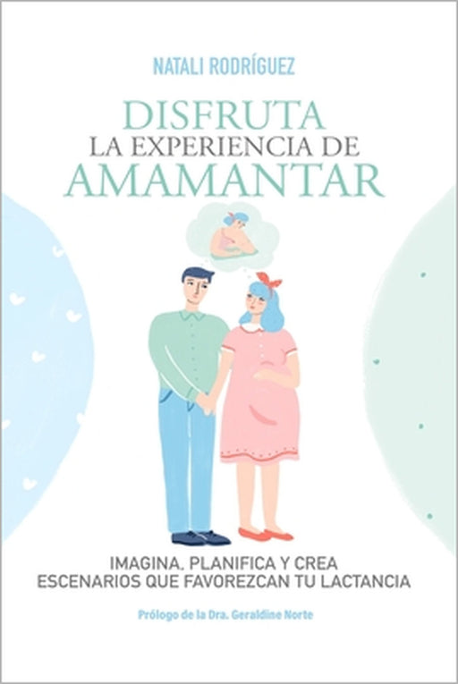 Disfruta La Experiencia de Amamantar: Imagina, planifica y crea escenarios que favorezcan tu lactancia by Geraldine Norte, Natali Rodriguez