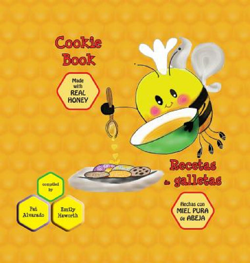 Cookie Book * Recetas de galletas: Made with REAL Honey * Hechas con miel de abeja PURA by Pat Alvarado, Haworth Emily, Saroya Andrea