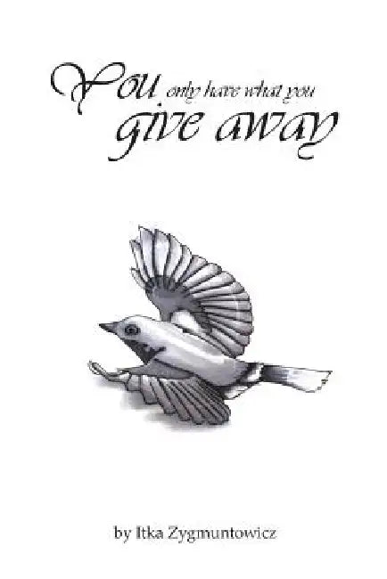 You Only Have What You Give Away by Itka Frajman Zygmuntowicz
