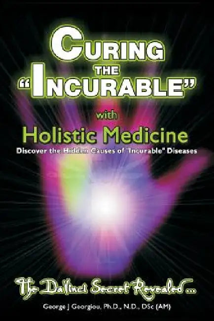 Curing the Incurable With Holistic Medicine: The DaVinci Secret Revealed by George John Georgiou