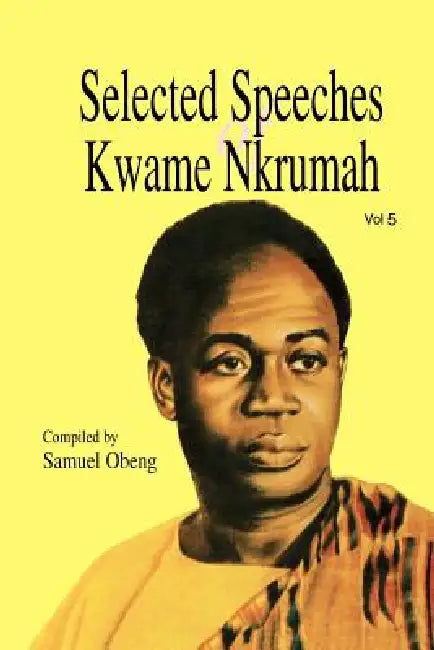 Selected Speeches of Kwame Nkrumah. Volume 5 by Samuel Obeng