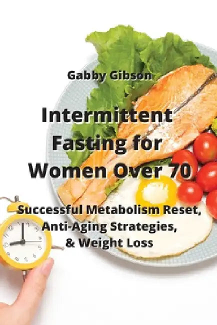 Intermittent Fasting for Women Over 70: Successful Metabolism Reset, Anti-Aging Strategies, & Weight Loss by Gabby Gibson