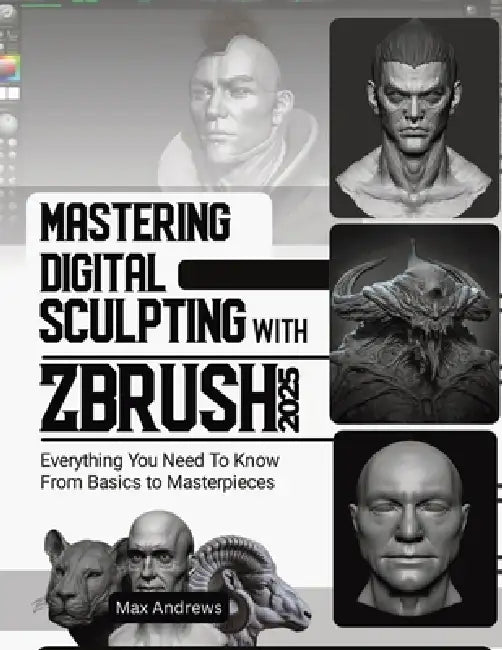 Mastering Digital Sculpting with ZBrush 2025: Everything You Need to Know From Basics to Masterpieces by Max Andrews