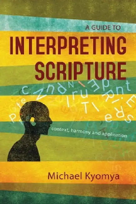 A Guide to Interpreting Scripture: Context, Harmony, and Application by Michael Kyomya