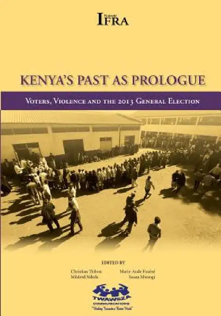 Kenya's Past as Prologue. Voters, Violence and the 2013 General Election by Marie-Aude Fouere, Susan Mwangi, Mildred Ndeda