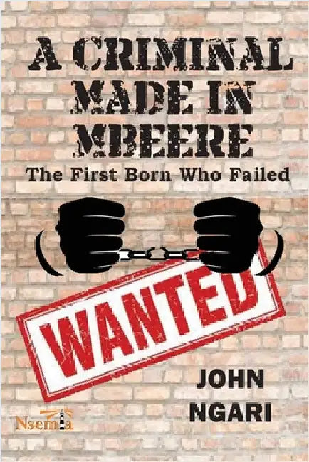A Criminal Made in Mbeere: The First Born who Failed by John Ngari