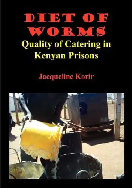 Diet of Worms. Quality of Catering in Kenyan Prisons by Jacqueline Cheptepkeny Korir