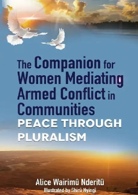 The Companion for Women Mediating Armed Conflict in Communities: Peace through Pluralism by Alice Wwairimu Nderitu