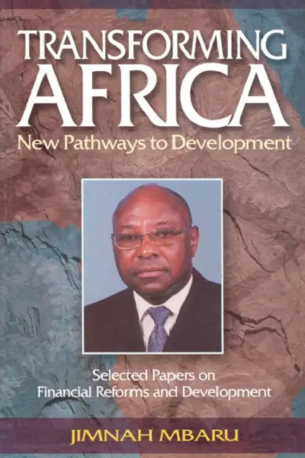 Transforming Africa. New Pathways to Development. Selected Papers on Financial Reforms and Development by Jimnah Mbaru