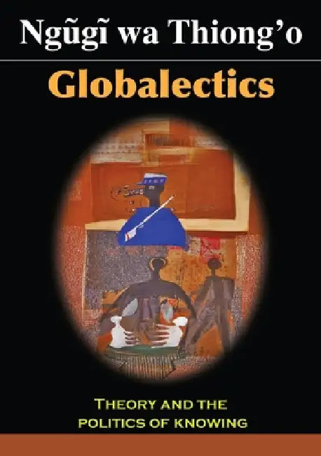 Globalectics: Theory and the Politics of Knowing by Ngøgð Wa Thiong'o
