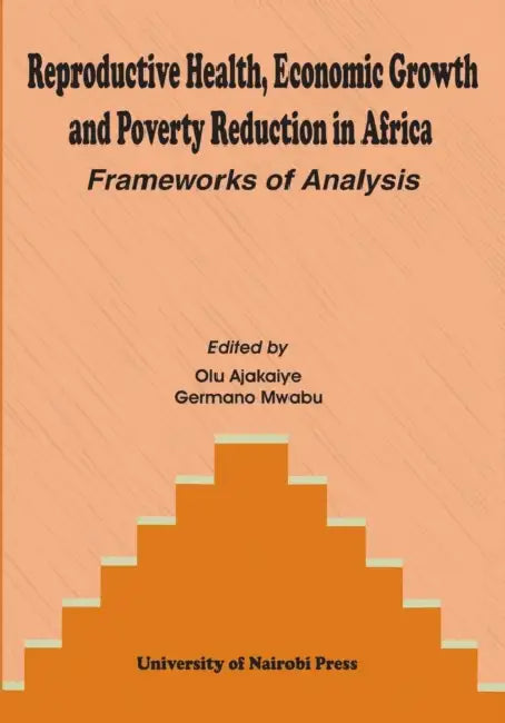 Reproductive Health, Economic Growth and Poverty Reduction in Africa. Frameworks of Analysis by Olu Ajakaiye, Germano Mwabu