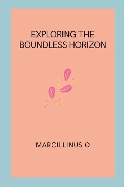 Exploring the Boundless Horizon by Marcillinus O