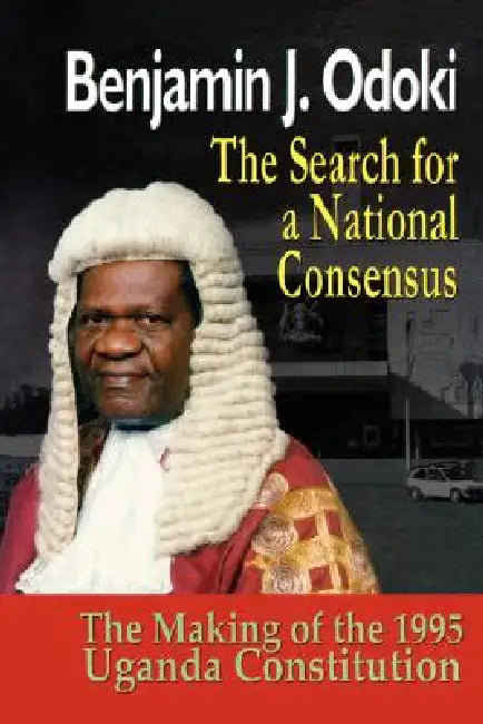The Search for a National Consensus. the Making of the 1995 Uganda Constitution by B. J. Odoki, Benjamin Odoki