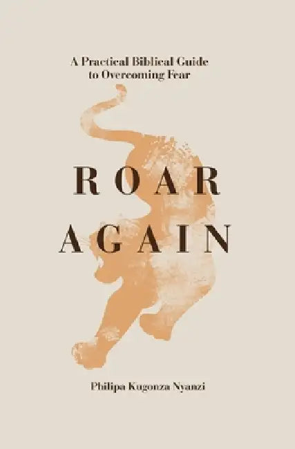Roar Again: A Practical Biblical Guide to Overcoming Fear by Philipa Kugonza Nyanzi