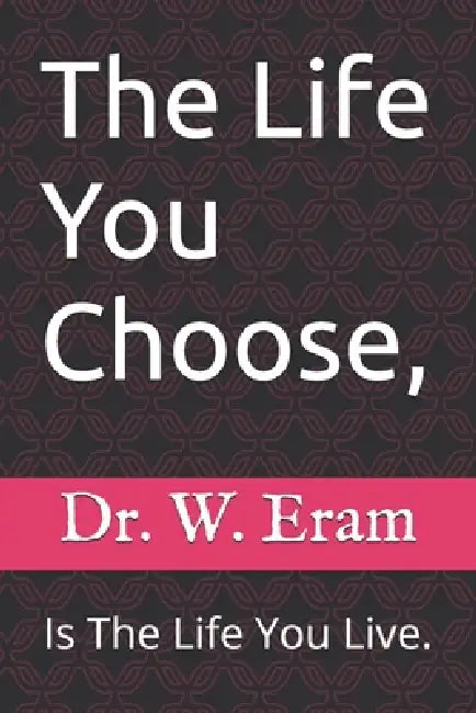 The Life You Choose,: Is The Life You Live. by W. Eram