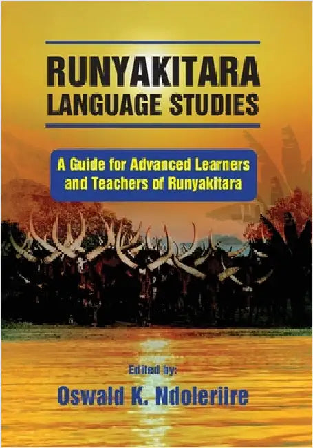 Runyakitara of language studies: A Guide for Advanced Learners and Teachers of Runyakitara by Oswald K. Ndoleriire
