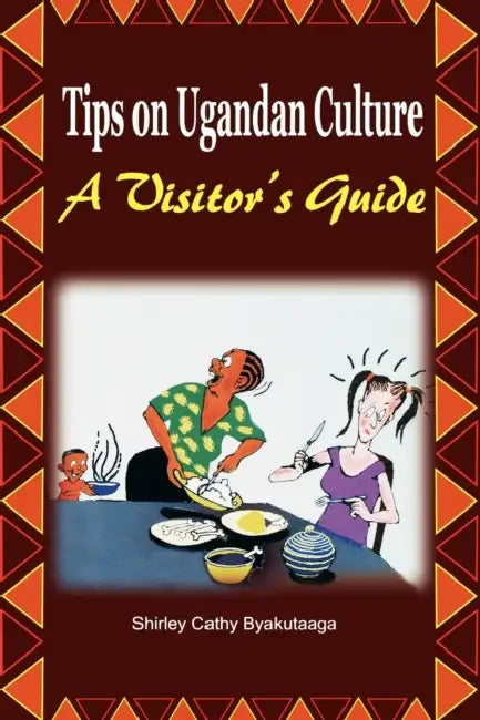 Tips on Ugandan Culture. a Visitor's Guide by Shirley Cathy Byakutaaga
