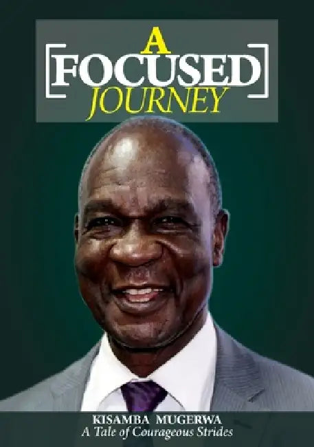 A Focused Journey: A Tale of Courageous Strides by Kisamba Mugerwa