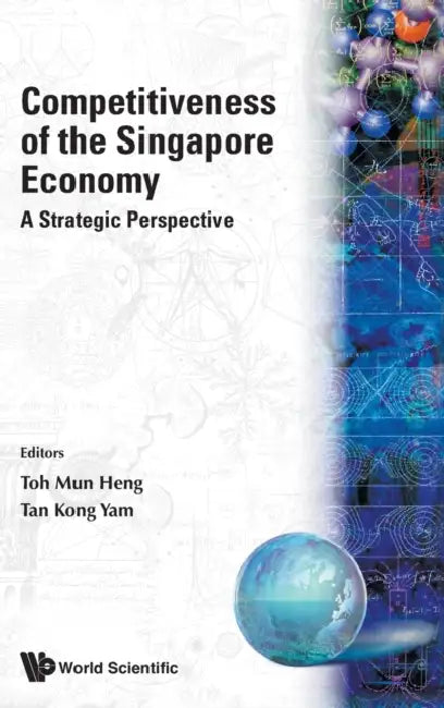 Competitiveness of the Singapore Economy: A Strategic Perspective by Kong Yam Tan, Mun Heng Toh