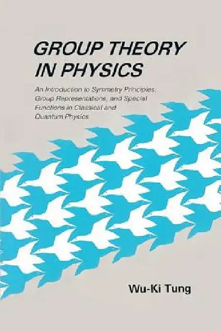 Group Theory In Physics: An Introduction To Symmetry Principles, Group Representations, And Special Functions In Classical And Quantum Physics by Wu-ki (Univ Of Washington, Usa) Tung