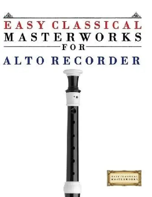 Easy Classical Masterworks for Alto Recorder: Music of Bach, Beethoven, Brahms, Handel, Haydn, Mozart, Schubert, Tchaikovsky, Vivaldi and Wagner by E. C. Masterworks