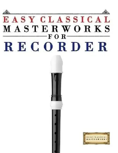 Easy Classical Masterworks for Recorder: Music of Bach, Beethoven, Brahms, Handel, Haydn, Mozart, Schubert, Tchaikovsky, Vivaldi and Wagner by E. C. Masterworks