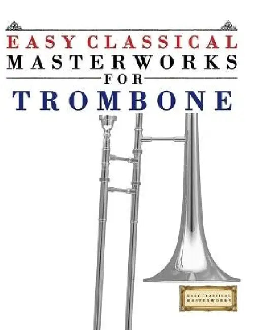 Easy Classical Masterworks for Trombone: Music of Bach, Beethoven, Brahms, Handel, Haydn, Mozart, Schubert, Tchaikovsky, Vivaldi and Wagner by E. C. Masterworks