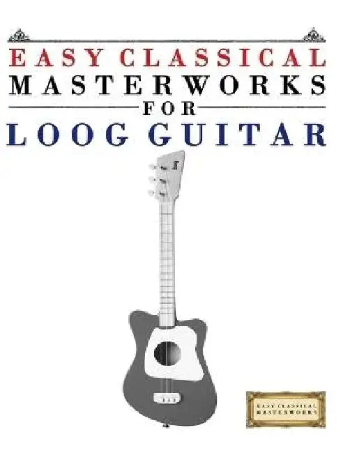 Easy Classical Masterworks for Loog Guitar: Music of Bach, Beethoven, Brahms, Handel, Haydn, Mozart, Schubert, Tchaikovsky, Vivaldi and Wagner by E. C. Masterworks