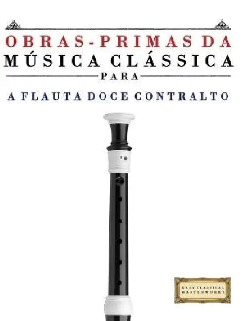 Obras-Primas da Música Clássica para a Flauta Doce Contralto: Peças fáceis de Bach, Beethoven, Brahms, Handel, Haydn, Mozart, Schubert, Tchaikovsky, V by E. C. Masterworks