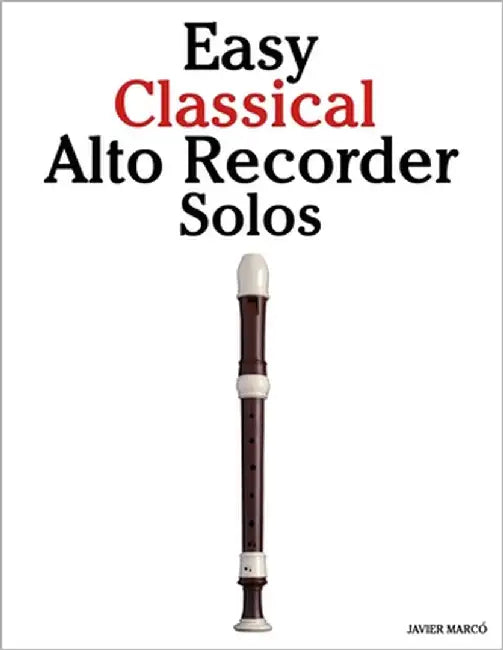 Easy Classical Alto Recorder Solos: Featuring music of Bach, Mozart, Beethoven, Vivaldi and Other Composers by Marcó, Javier