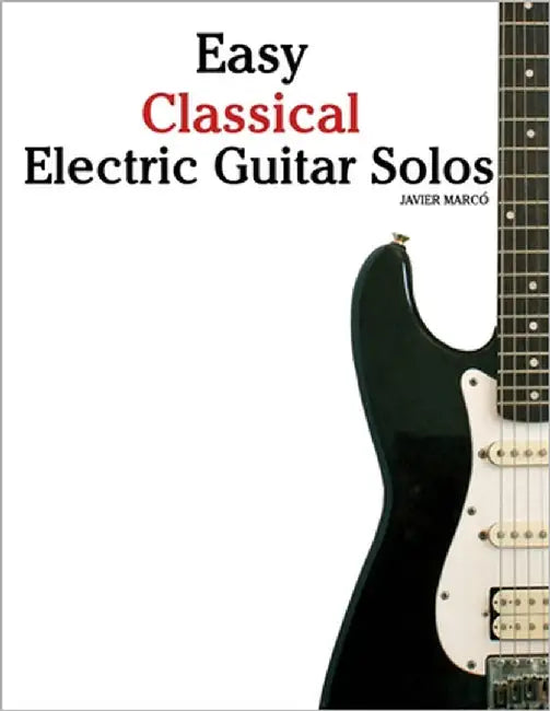 Easy Classical Electric Guitar Solos: Featuring music of Bach, Mozart, Beethoven, Vivaldi and Other Composers by Marcó, Javier