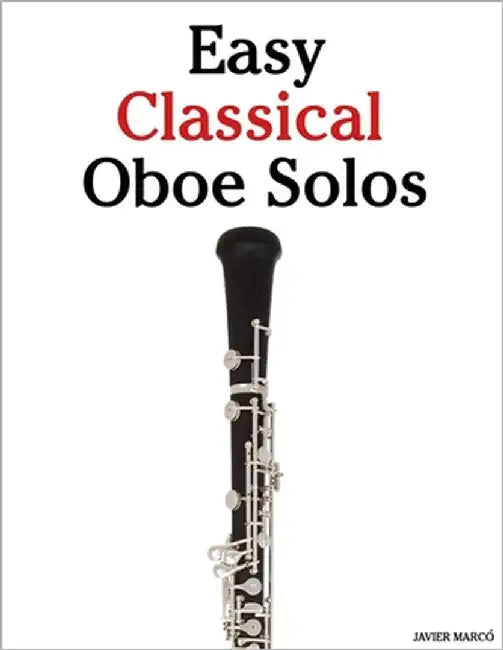 Easy Classical Oboe Solos: Featuring music of Bach, Mozart, Beethoven, Vivaldi and Other Composers by Marcó, Javier